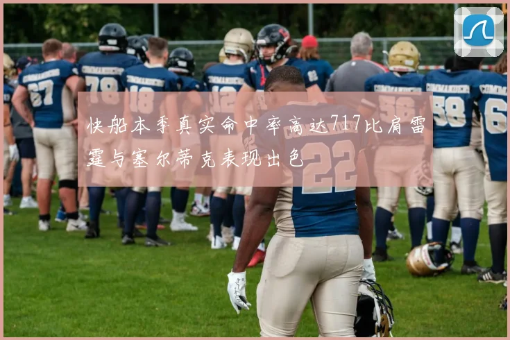 快船本季真实命中率高达717比肩雷霆与塞尔蒂克表现出色