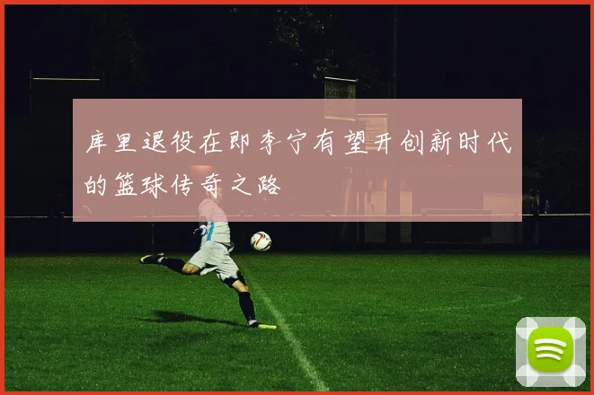 库里退役在即李宁有望开创新时代的篮球传奇之路