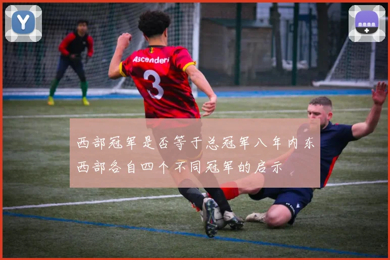西部冠军是否等于总冠军八年内东西部各自四个不同冠军的启示