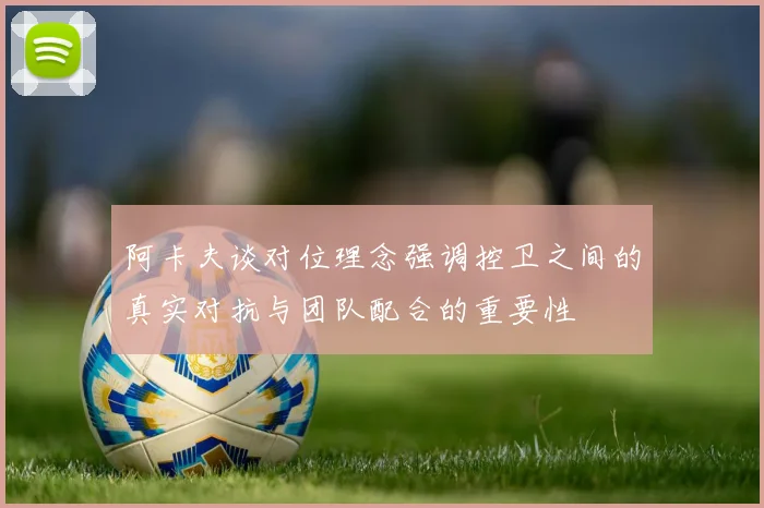 阿卡夫谈对位理念强调控卫之间的真实对抗与团队配合的重要性