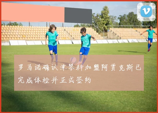 罗马诺确认津琴科加盟阿贾克斯已完成体检并正式签约