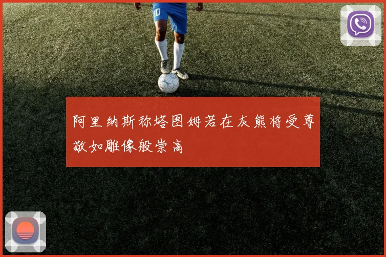 阿里纳斯称塔图姆若在灰熊将受尊敬如雕像般崇高