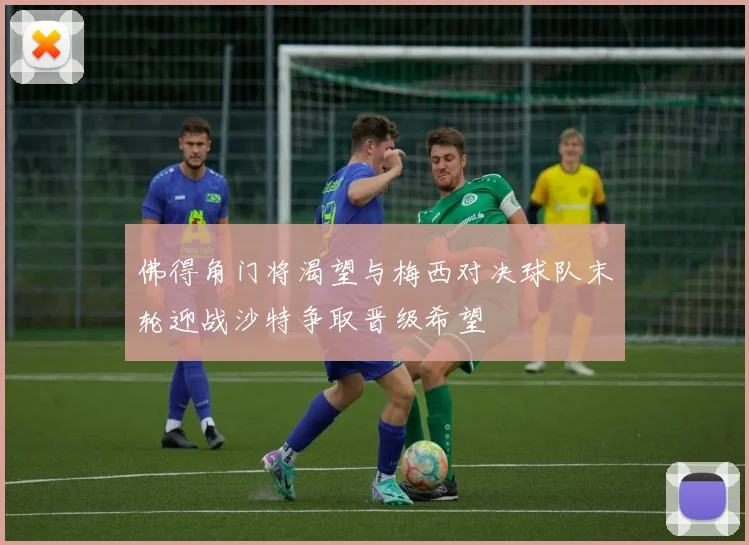 佛得角门将渴望与梅西对决球队末轮迎战沙特争取晋级希望