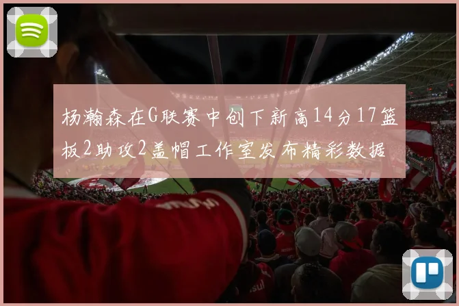 杨瀚森在G联赛中创下新高14分17篮板2助攻2盖帽工作室发布精彩数据海报