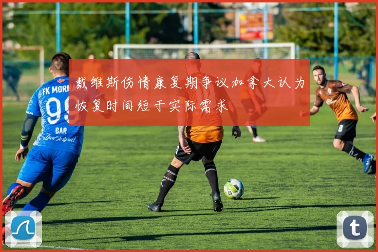 戴维斯伤情康复期争议加拿大认为恢复时间短于实际需求