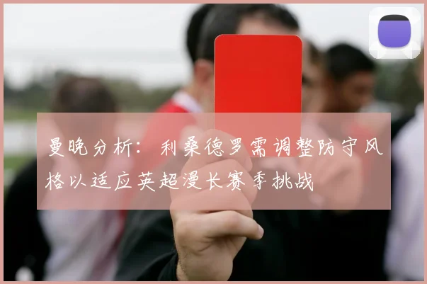 曼晚分析：利桑德罗需调整防守风格以适应英超漫长赛季挑战