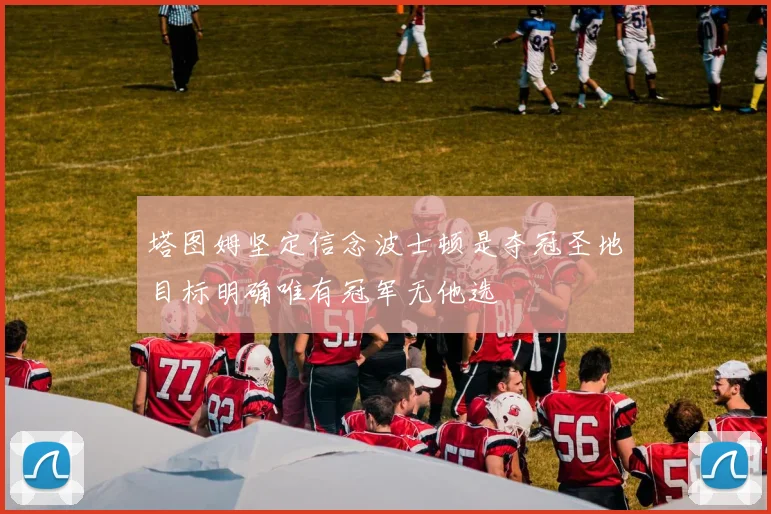 塔图姆坚定信念波士顿是夺冠圣地目标明确唯有冠军无他选