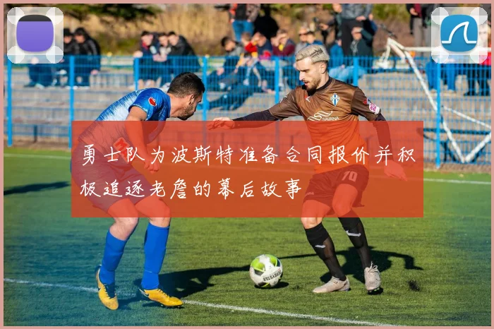 勇士队为波斯特准备合同报价并积极追逐老詹的幕后故事