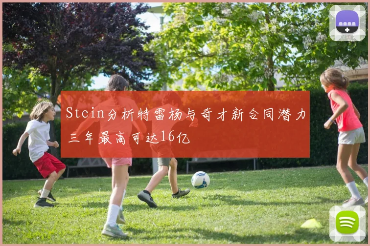 Stein分析特雷杨与奇才新合同潜力三年最高可达16亿